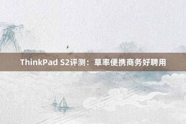 ThinkPad S2评测：草率便携商务好聘用